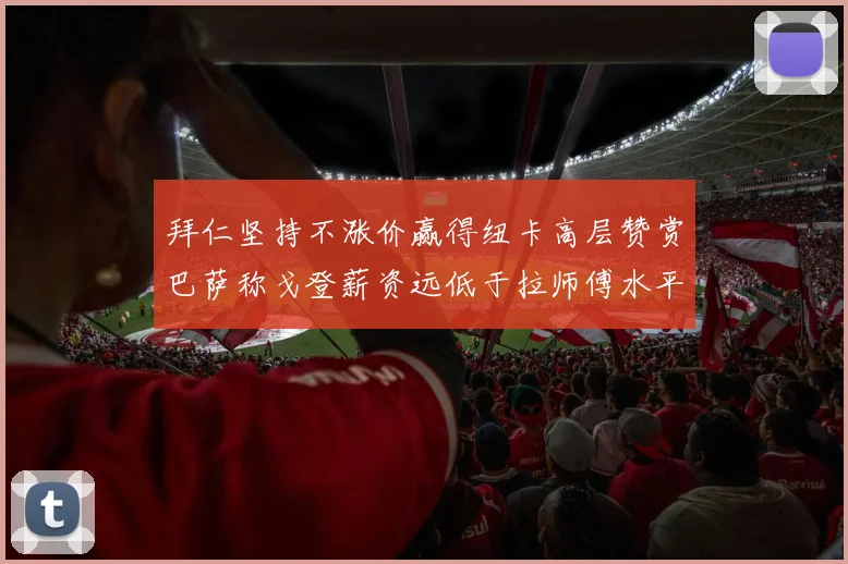 拜仁坚持不涨价赢得纽卡高层赞赏巴萨称戈登薪资远低于拉师傅水平
