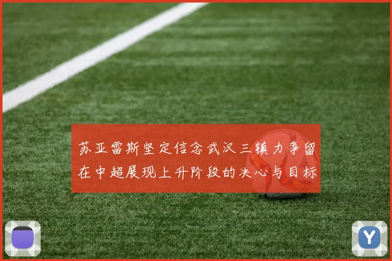 苏亚雷斯坚定信念武汉三镇力争留在中超展现上升阶段的决心与目标