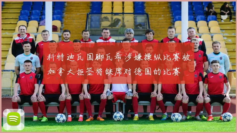 科特迪瓦国脚瓦希涉嫌操纵比赛被加拿大拒签将缺席对德国的比赛