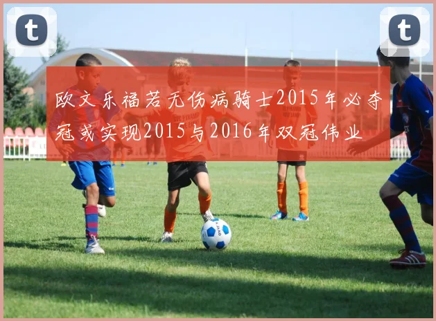 欧文乐福若无伤病骑士2015年必夺冠或实现2015与2016年双冠伟业