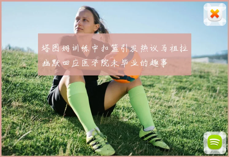 塔图姆训练中扣篮引发热议马祖拉幽默回应医学院未毕业的趣事