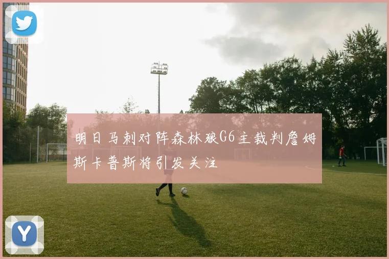 明日马刺对阵森林狼G6主裁判詹姆斯卡普斯将引发关注