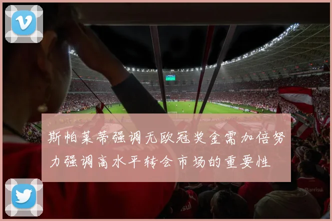 斯帕莱蒂强调无欧冠奖金需加倍努力强调高水平转会市场的重要性